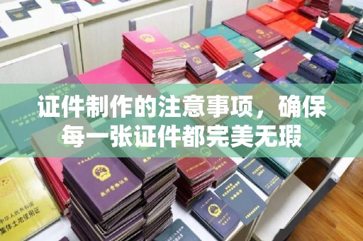 六盘水证件制作的注意事项，确保每一张证件都完美无瑕