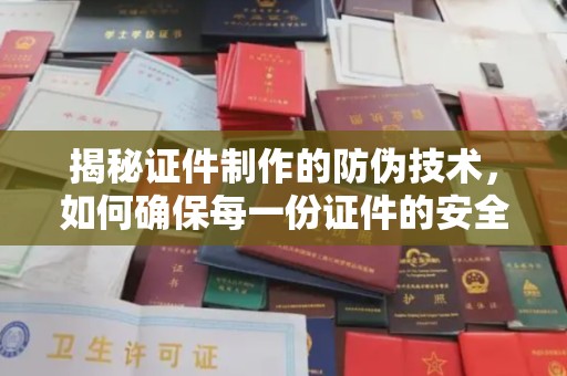 六盘水揭秘证件制作的防伪技术，如何确保每一份证件的安全与可信