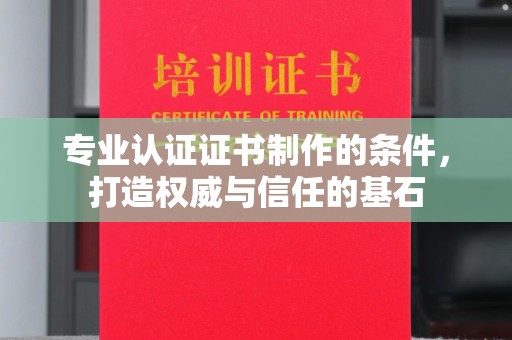 六盘水专业认证证书制作的条件，打造权威与信任的基石