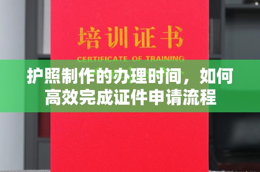 六盘水护照制作的办理时间，如何高效完成证件申请流程