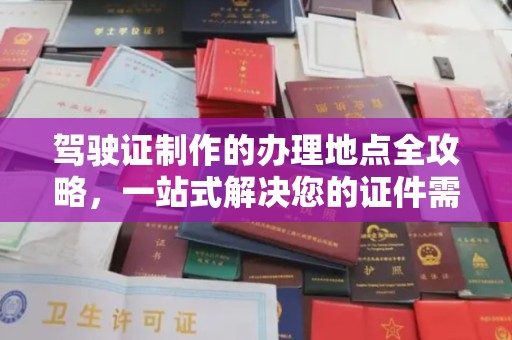 六盘水驾驶证制作的办理地点全攻略，一站式解决您的证件需求