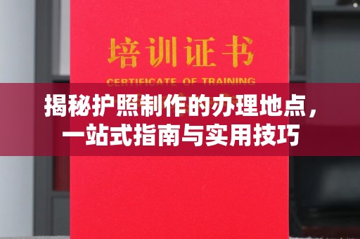 六盘水揭秘护照制作的办理地点，一站式指南与实用技巧