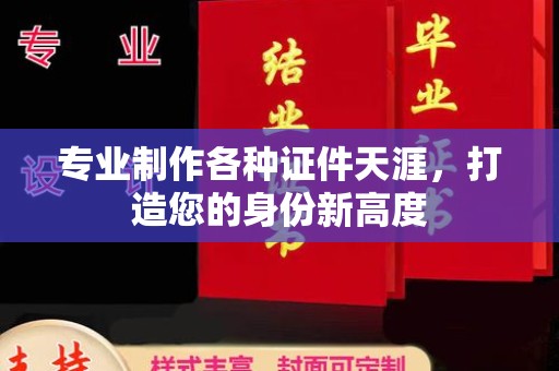 六盘水专业制作各种证件天涯，打造您的身份新高度