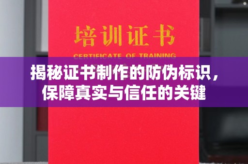 六盘水揭秘证书制作的防伪标识，保障真实与信任的关键