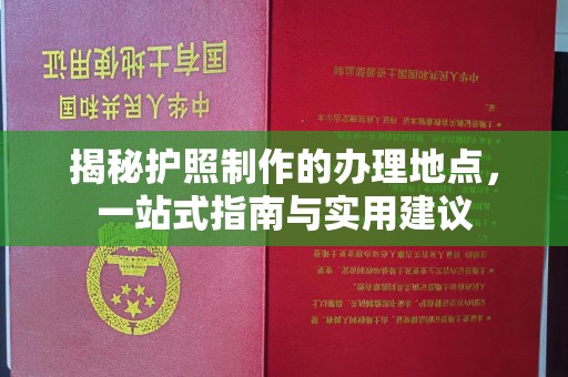 六盘水揭秘护照制作的办理地点，一站式指南与实用建议