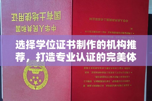 六盘水选择学位证书制作的机构推荐，打造专业认证的完美体验