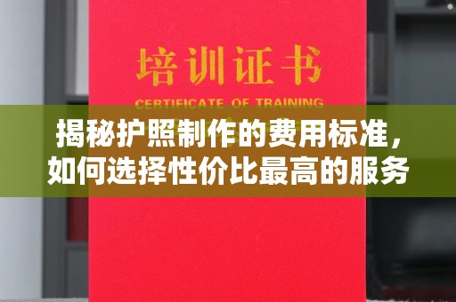 六盘水揭秘护照制作的费用标准，如何选择性价比最高的服务？