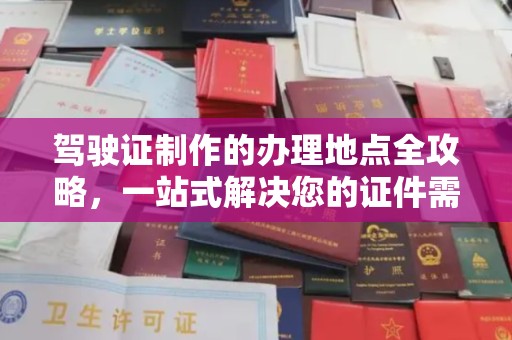 六盘水驾驶证制作的办理地点全攻略，一站式解决您的证件需求
