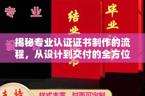 六盘水揭秘专业认证证书制作的流程，从设计到交付的全方位指南