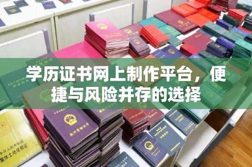 六盘水学历证书网上制作平台，便捷与风险并存的选择